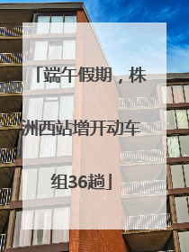端午假期，株洲西站增开动车组36趟